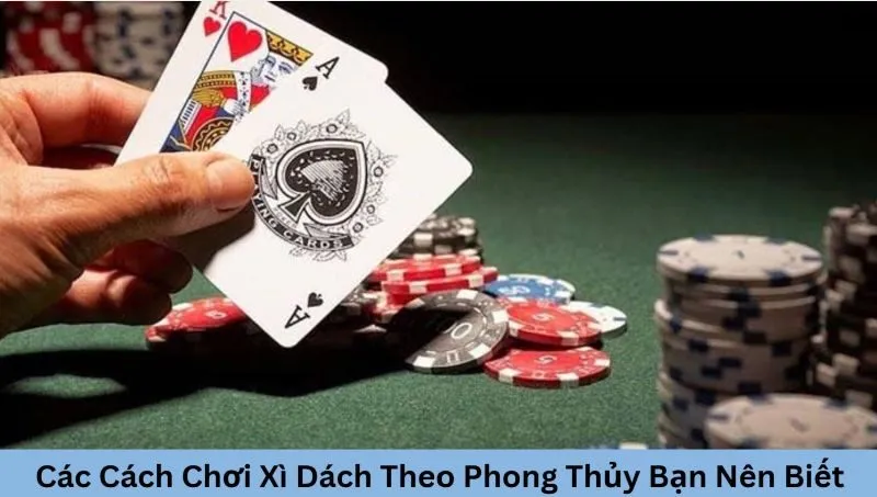 Các cách chơi xì dách theo phong thủy bạn nên biết