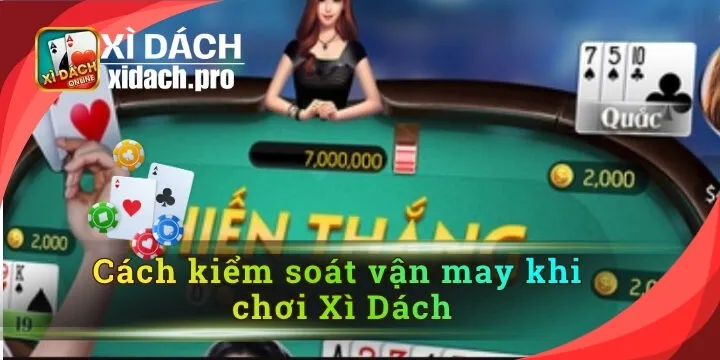 Cách Kiểm Soát Vận May Khi Chơi Xì Dách: Bí Quyết Không Bao Giờ Cháy Túi