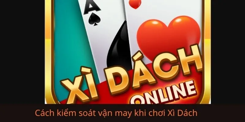 Cách kiểm soát vận may khi chơi Xì Dách được cao thủ áp dụng