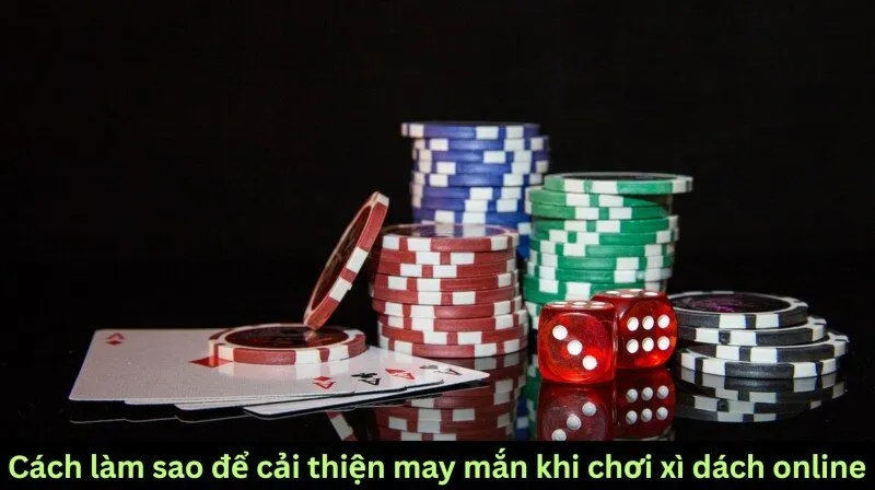 Làm sao để cải thiện may mắn khi chơi xì dách online