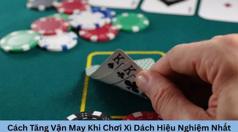 Cách tăng vận may khi chơi xì dách hiệu nghiệm nhất