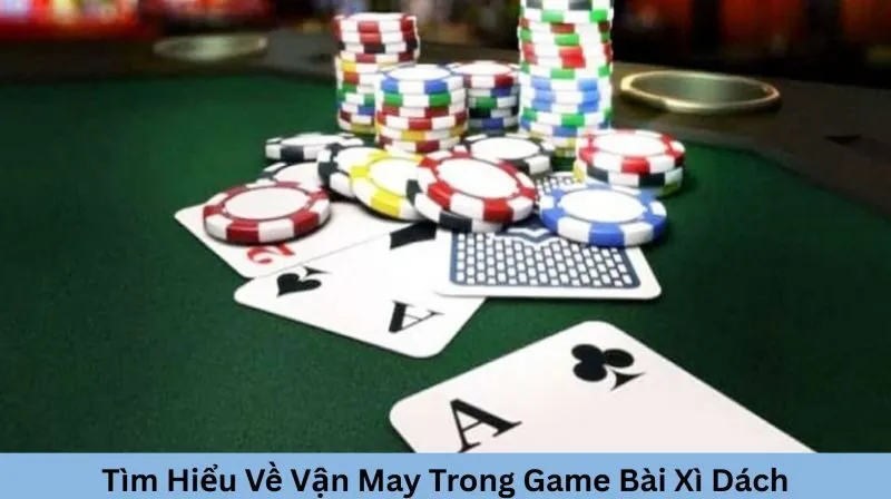 Vận may trong game bài xì dách là gì?