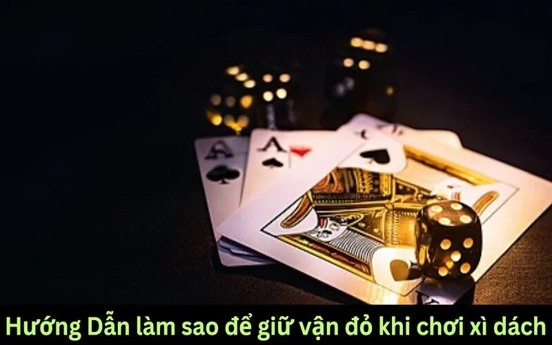 Làm sao để giữ vận đỏ khi chơi xì dách?