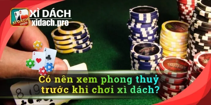 Có nên xem phong thuỷ trước khi chơi xì dách? Góc nhìn thú vị khi chơi bài