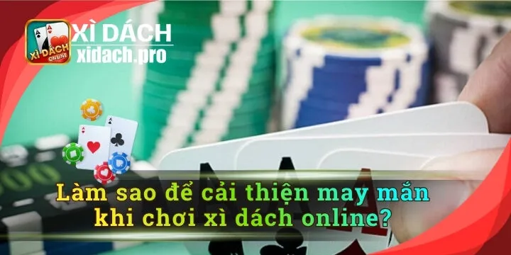 Làm sao để cải thiện may mắn khi chơi xì dách online hiệu quả hơn?