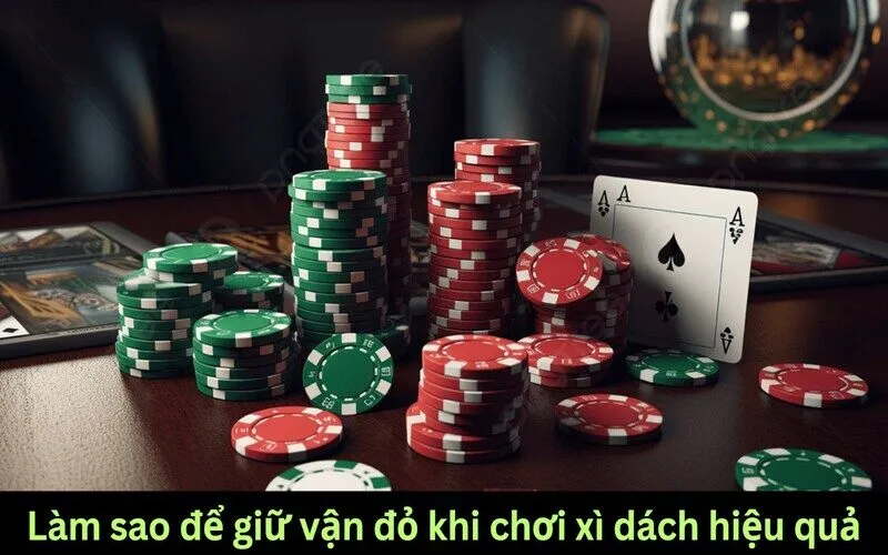 Làm sao để giữ vận đỏ khi chơi xì dách?