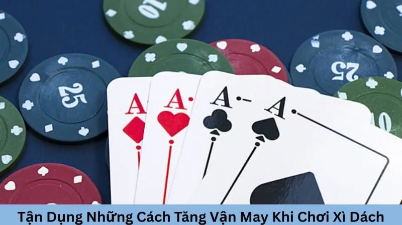 Cách tăng vận may khi chơi xì dách hiệu nghiệm nhất