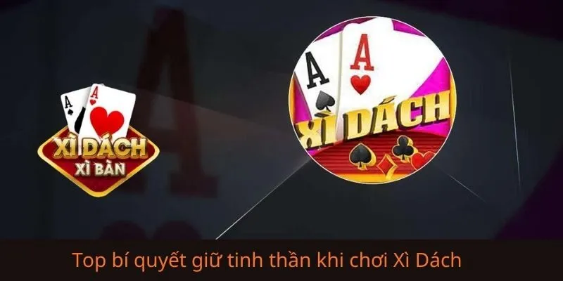 Top bí quyết giữ tinh thần khi chơi Xì Dách được cao thủ áp dụng